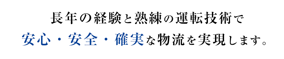 長年の経験と熟練の運転技術で安心・安全・確実な物流を実現します。